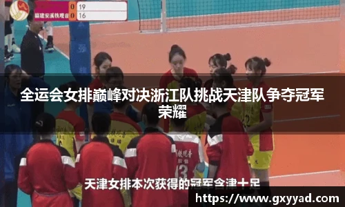 全运会女排巅峰对决浙江队挑战天津队争夺冠军荣耀