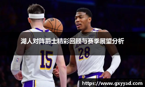 湖人对阵爵士精彩回顾与赛季展望分析