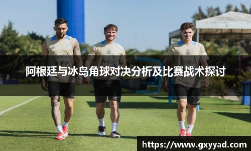 阿根廷与冰岛角球对决分析及比赛战术探讨